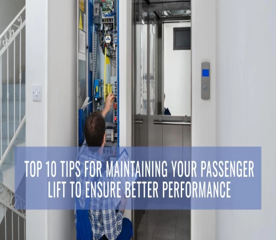 Top 10 Tips for Maintaining Your Passenger Lift to Ensure Better Performance